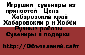 Игрушки, сувениры из пряностей › Цена ­ 100 - Хабаровский край, Хабаровский р-н Хобби. Ручные работы » Сувениры и подарки   